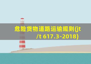 危险货物道路运输规则(jt/t 617.3-2018)
